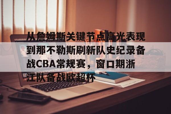 详细阅读:包含从詹姆斯关键节点高光表现到那不勒斯刷新队史纪录备战CBA常规赛,窗口期浙江队备战欧超杯的词条-lck赛事直播 包含从詹姆斯关键节点高光表现到那不勒斯刷新队史纪录备战CBA常规赛,窗口期浙江队备战欧超杯的词条-lck赛事直播