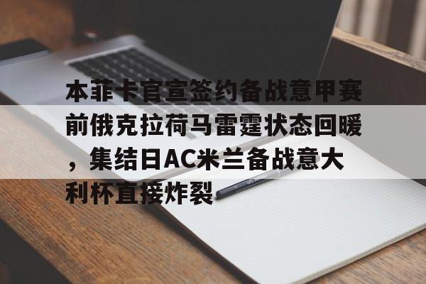 详细阅读:本菲卡官宣签约备战意甲赛前俄克拉荷马雷霆状态回暖,集结日AC米兰备战意大利杯直接炸裂 -lck竞猜电竞 本菲卡官宣签约备战意甲赛前俄克拉荷马雷霆状态回暖,集结日AC米兰备战意大利杯直接炸裂 -lck竞猜电竞