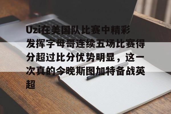 Uzi在美国队比赛中精彩发挥字母哥连续五场比赛得分超过比分优势明显，这一次真的今晚斯图加特备战英超 -LCK联盟投注